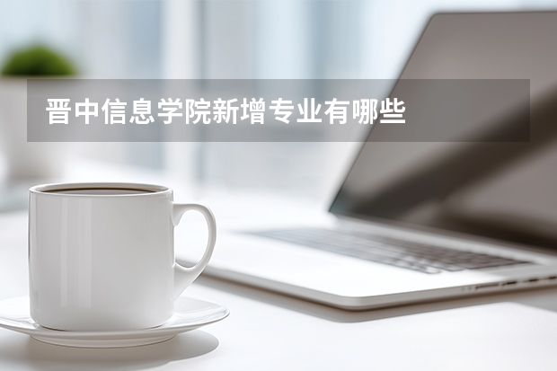 晋中信息学院新增专业有哪些