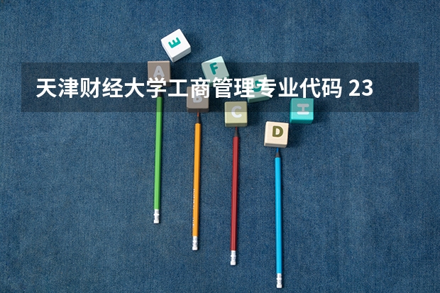 天津财经大学工商管理专业代码 23天津陆军交通指挥学院专业代码
