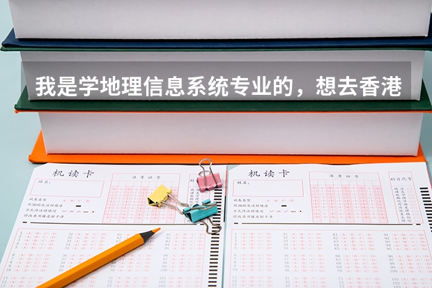 我是学地理信息系统专业的，想去香港读研究生，哪个大学比较好，需要什么申请条件，准备什么，越详细越好