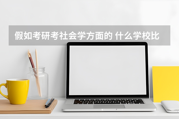 假如考研考社会学方面的 什么学校比较好（至少比苏大好）还有社会学研究生出来可以从事哪些工作