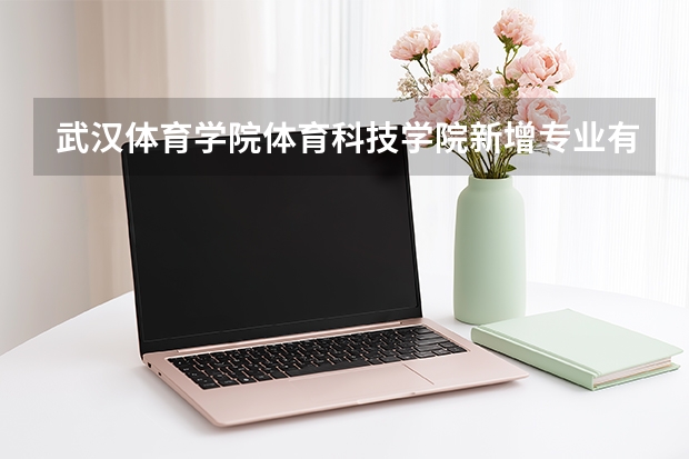 武汉体育学院体育科技学院新增专业有哪些