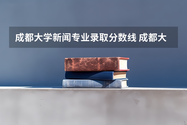 成都大学新闻专业录取分数线 成都大学是几本啊