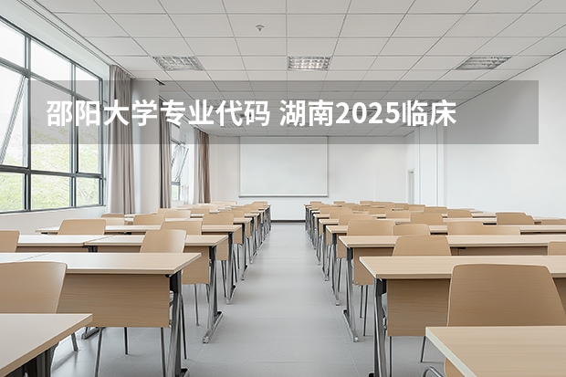 邵阳大学专业代码 湖南2025临床医学专业