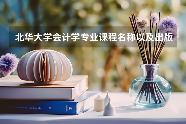 北华大学会计学专业课程名称以及出版社（北华大学专业代码）