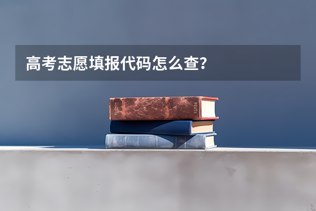 高考志愿填报代码怎么查?