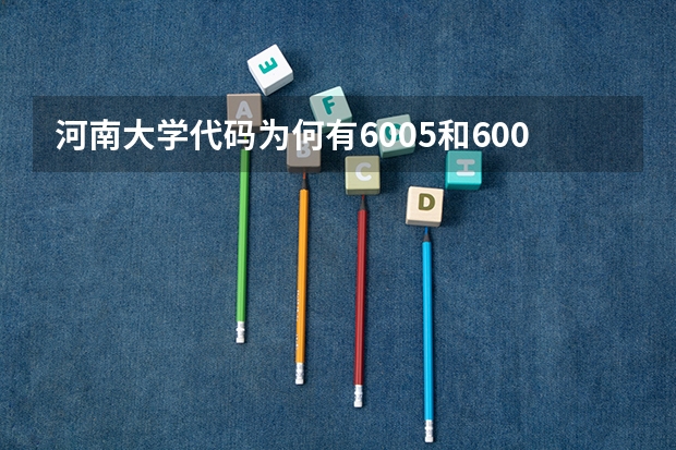 河南大学代码为何有6005和6006（河南大学院校代码和专业代码）