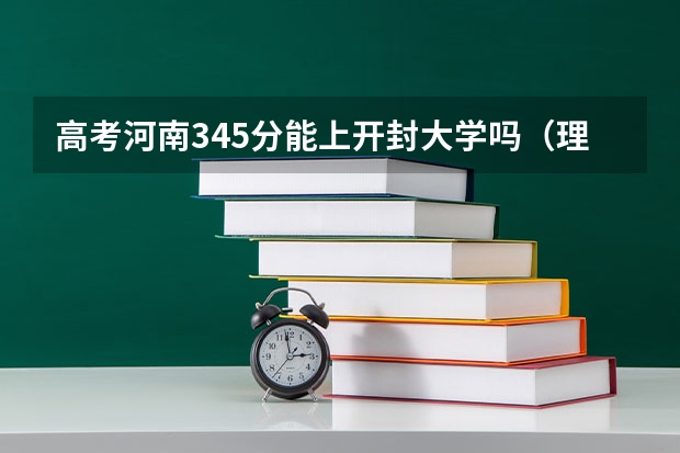 高考河南345分能上开封大学吗（理科）