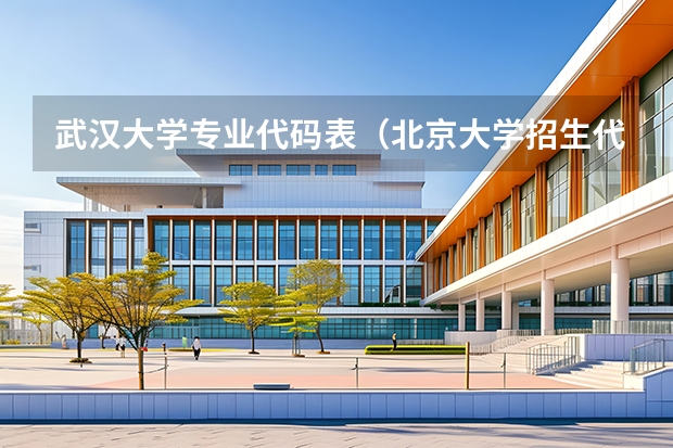武汉大学专业代码表(北京大学招生代码和专业代码)