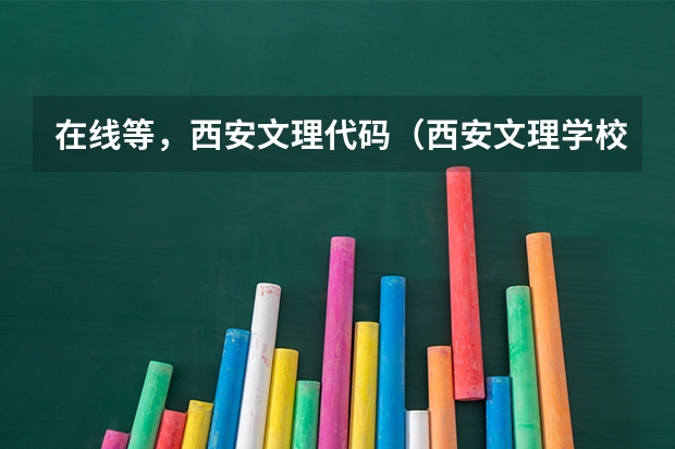 在线等,西安文理代码(西安文理学校专业代码)