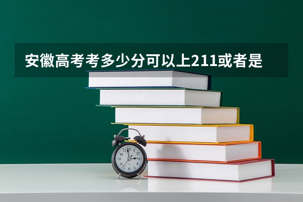 安徽高考考多少分可以上211或者是985大学