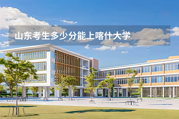 山东考生多少分能上喀什大学