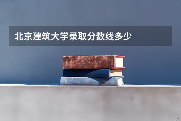 北京建筑大学录取分数线多少
