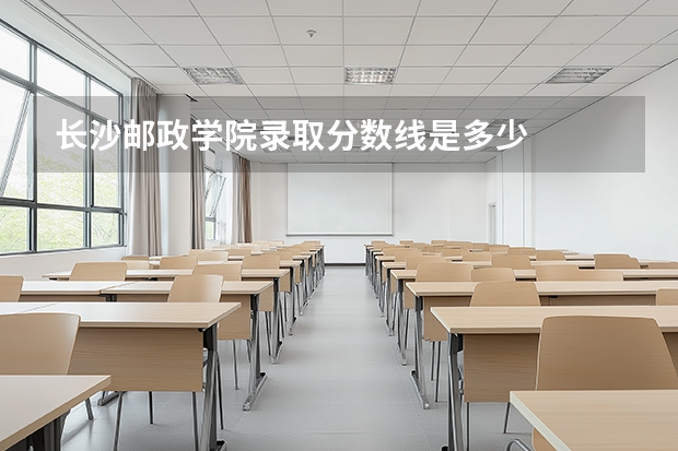 长沙邮政学院录取分数线是多少