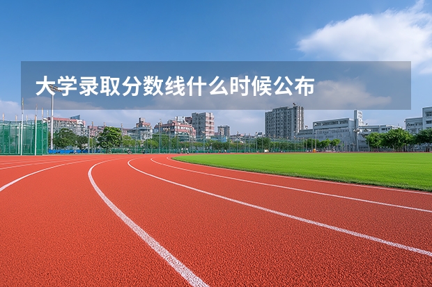 大学录取分数线什么时候公布