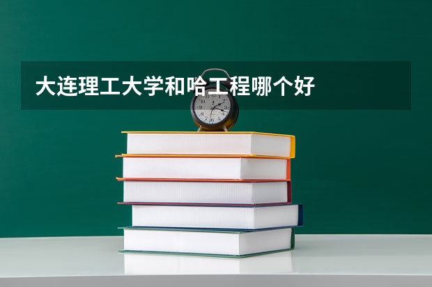 大连理工大学和哈工程哪个好