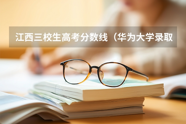 江西三校生高考分数线（华为大学录取分数线）