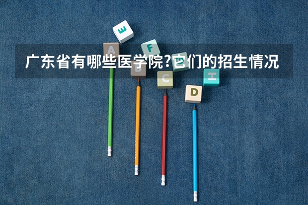 广东省有哪些医学院?它们的招生情况和录取分数如何?