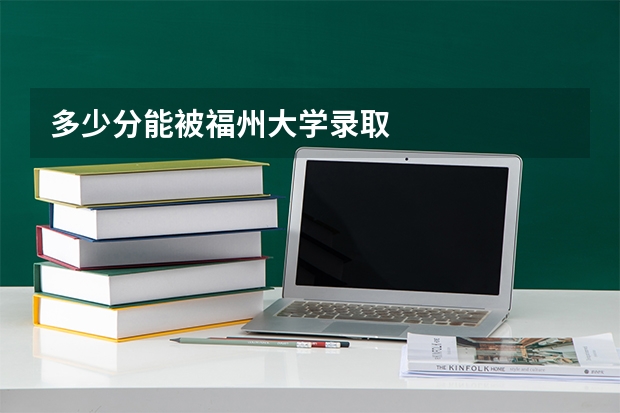 多少分能被福州大学录取