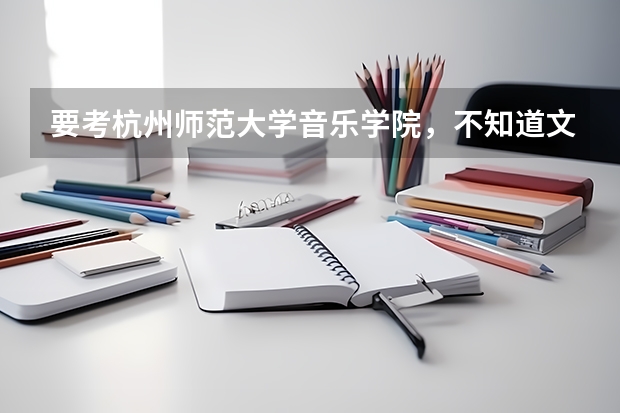 要考杭州师范大学音乐学院，不知道文化课的分数线至少是多少（音乐教育和表演的分数线都要）
