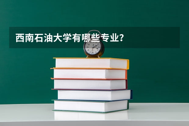 西南石油大学有哪些专业？