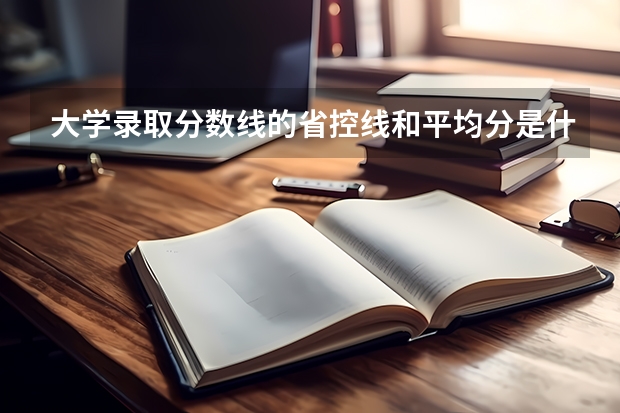 大学录取分数线的省控线和平均分是什么意思？