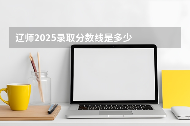 辽师2025录取分数线是多少