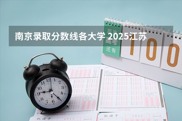 南京录取分数线各大学 2025江苏 各大学录取分数线