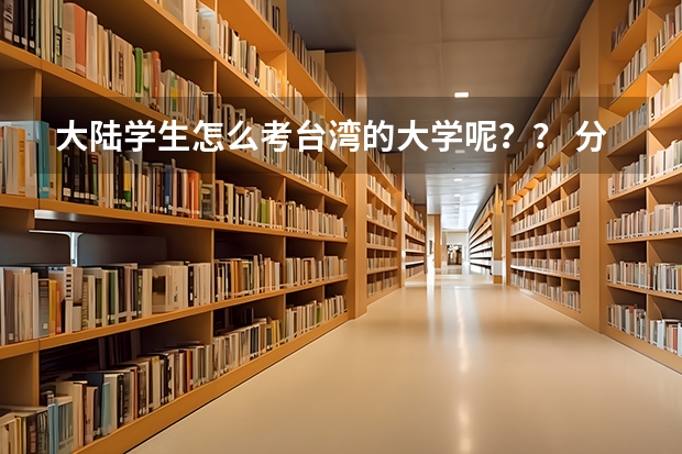 大陆学生怎么考台湾的大学呢？？ 分数线又是怎样的？？ 考取难度高不高？
