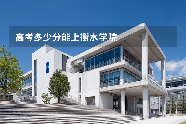 高考多少分能上衡水学院