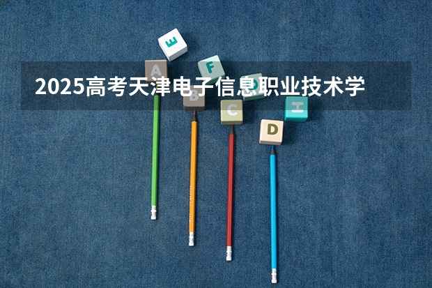 2025高考天津电子信息职业技术学院广东各专业招生人数（2026参考）