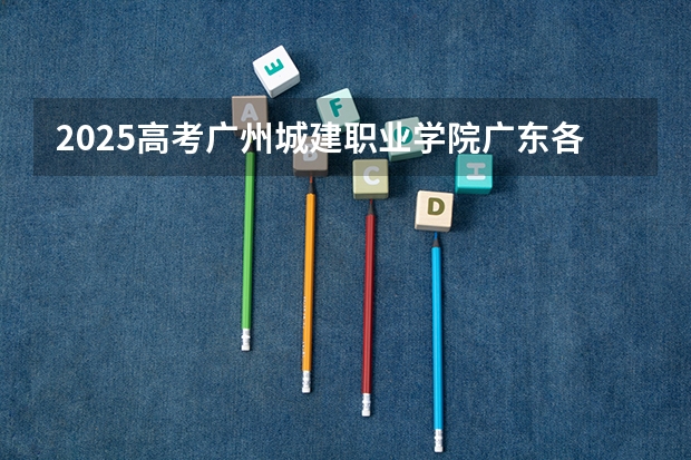 2025高考广州城建职业学院广东各专业招生人数（2026参考）