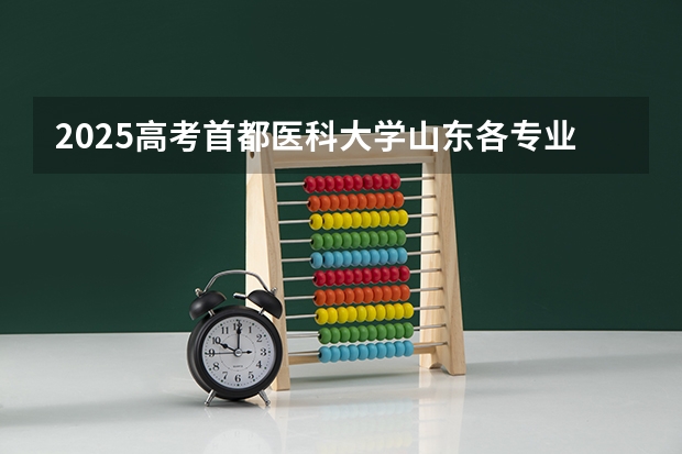 2025高考首都医科大学山东各专业招生人数（2026参考）