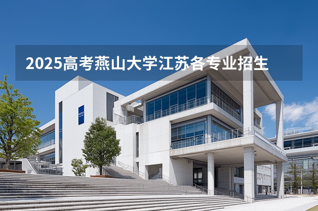 2025高考燕山大学江苏各专业招生人数（2026参考）