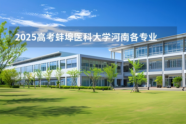 2025高考蚌埠医科大学河南各专业招生人数（2026参考）