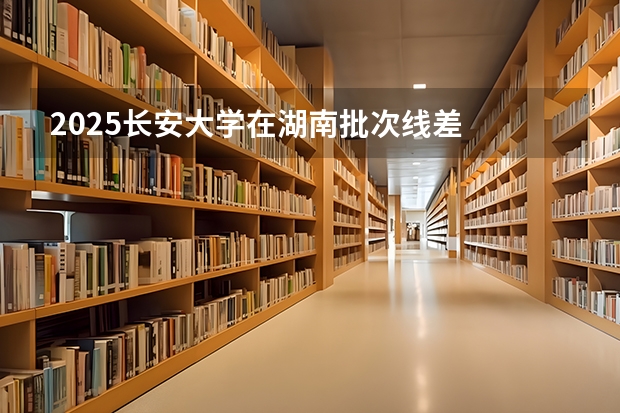 2025长安大学在湖南批次线差
