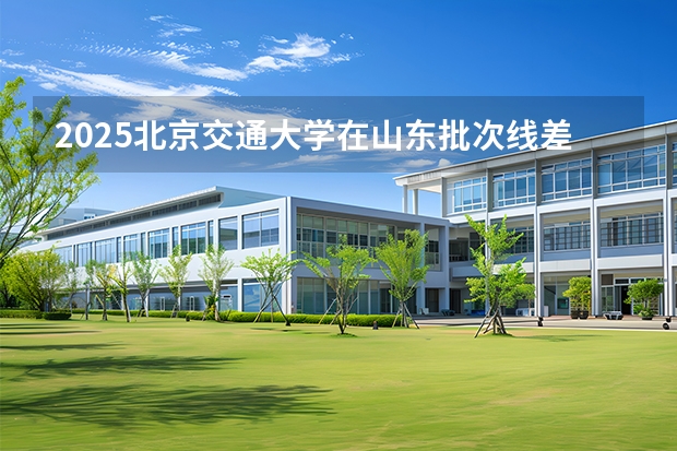 2025北京交通大学在山东批次线差