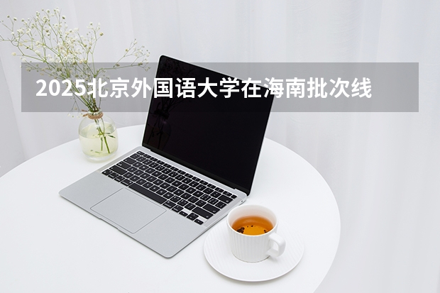 2025北京外国语大学在海南批次线差