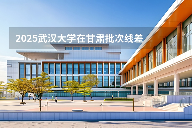 2025武汉大学在甘肃批次线差