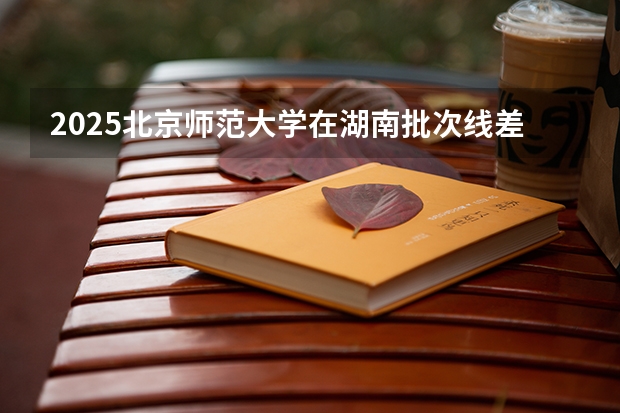 2025北京师范大学在湖南批次线差