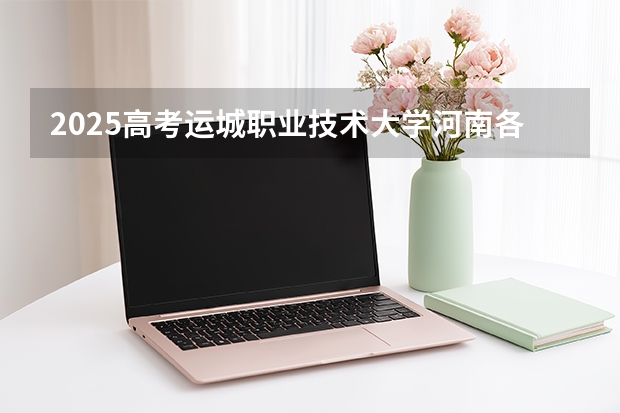 2025高考运城职业技术大学河南各专业招生人数（2026参考）
