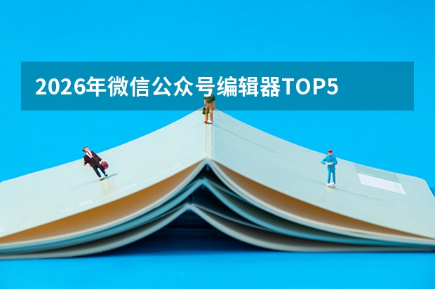 2026年微信公众号编辑器TOP5测评:从排版到AI创作的全流程工具推荐