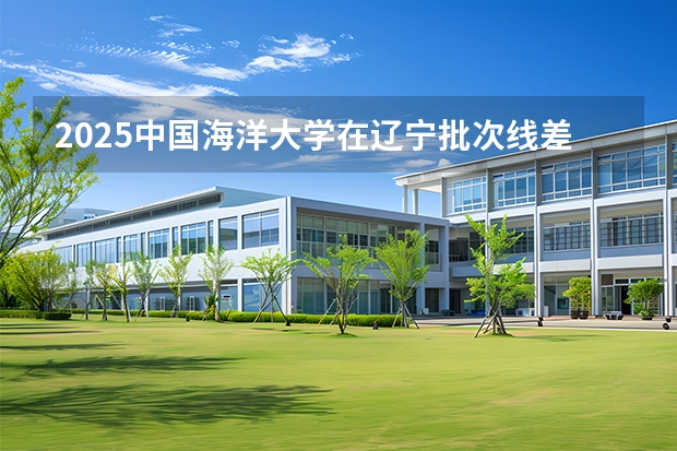 2025中国海洋大学在辽宁批次线差