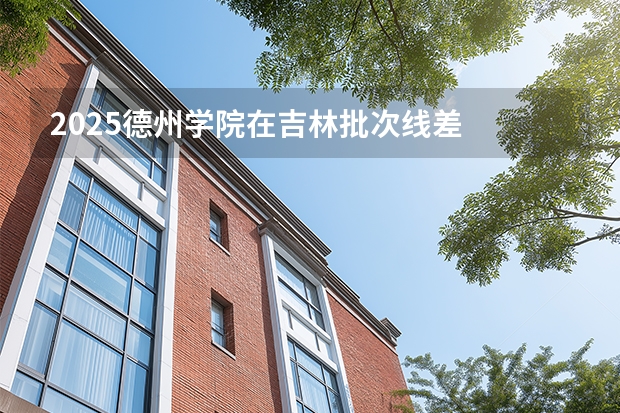 2025德州学院在吉林批次线差
