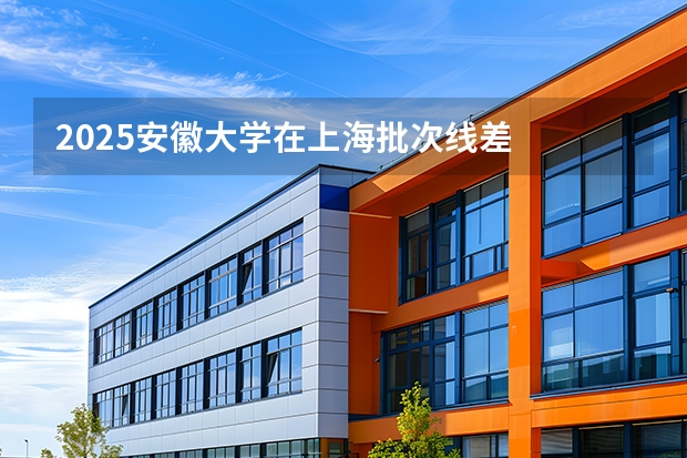 2025安徽大学在上海批次线差