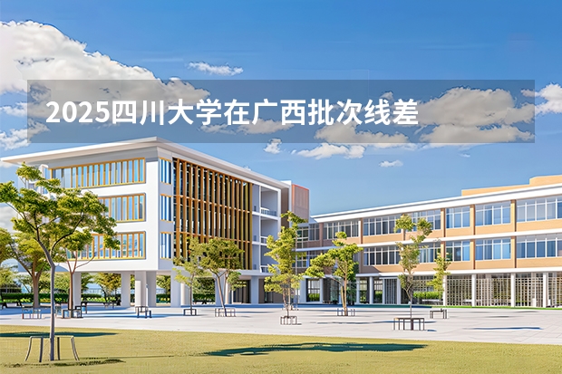 2025四川大学在广西批次线差
