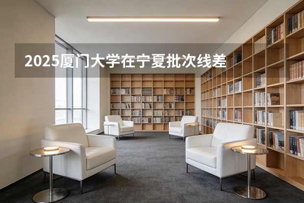 2025厦门大学在宁夏批次线差