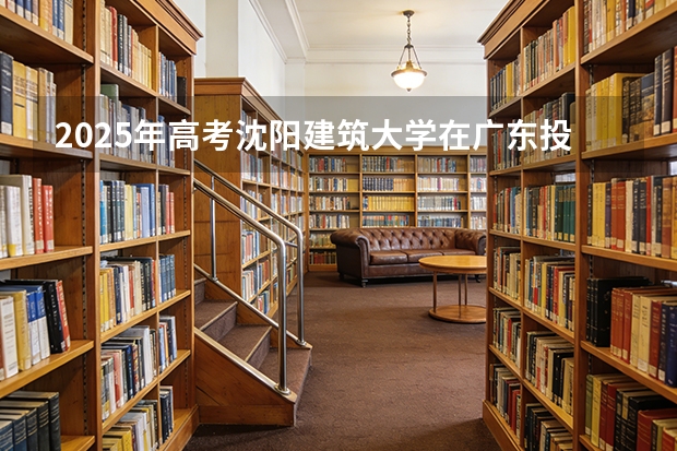 2025年高考沈阳建筑大学在广东投档分数线（2026参考）