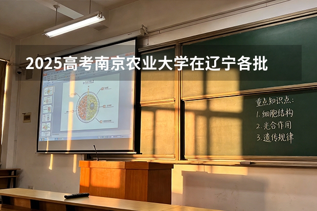 2025高考南京农业大学在辽宁各批次选科要求介绍（2026参考） 