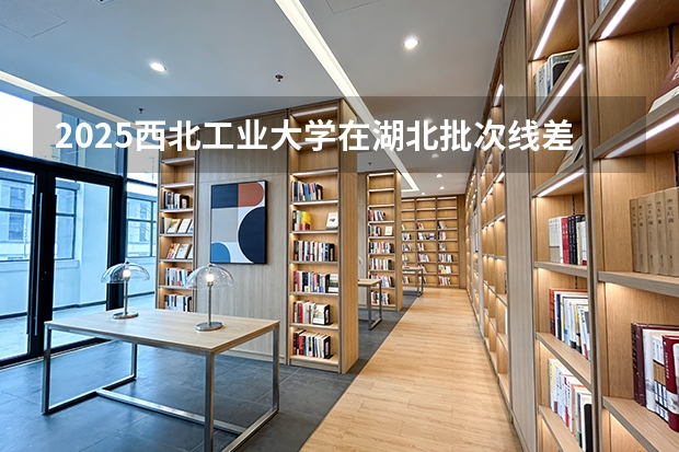 2025西北工业大学在湖北批次线差