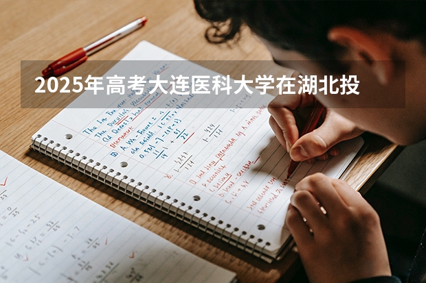 2025年高考大连医科大学在湖北投档分数线（2026参考）